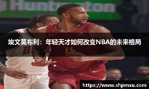 埃文莫布利：年轻天才如何改变NBA的未来格局