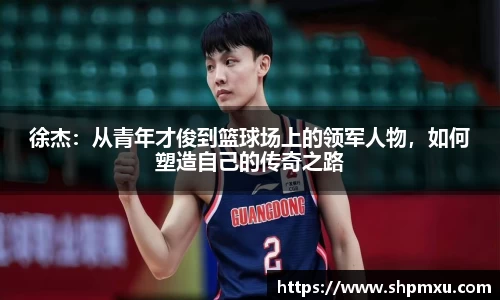 徐杰：从青年才俊到篮球场上的领军人物，如何塑造自己的传奇之路