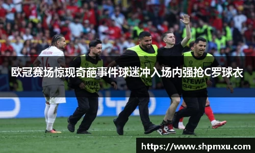 欧冠赛场惊现奇葩事件球迷冲入场内强抢C罗球衣