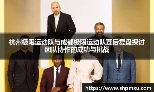 杭州极限运动队与成都极限运动队赛后复盘探讨团队协作的成功与挑战