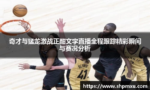 奇才与猛龙激战正酣文字直播全程跟踪精彩瞬间与赛况分析